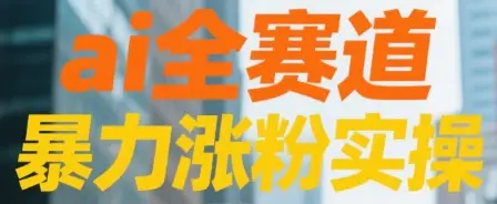 ai全赛道 暴力涨粉实操