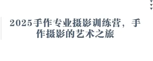 2025手作专业摄影训练营，手作摄影的艺术之旅
