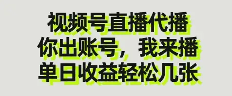 视频号直播代播，你出账号我来播，单日收益轻松几张【揭秘】