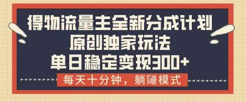 得物流量主全新分成计划模式，原创独家玩法，每天十分钟，躺挣模式，单日稳定变现3张+【揭秘】