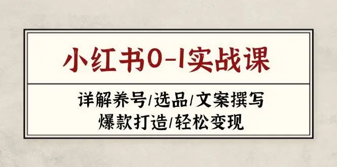小红书0-1实战课(2023-2025)，详解养号/选品/文案撰写/爆款打造/轻松变现