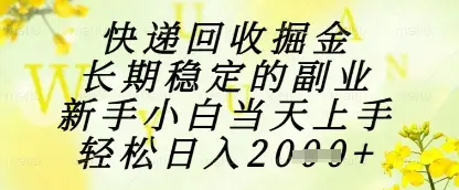快递回收掘金项目，长期稳定的副业，新手小白当天上手，轻松日入1k+【揭秘】