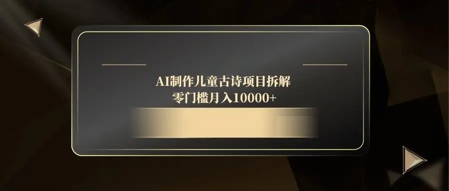 AI制作儿童古诗项目拆解，零门槛月入10000+