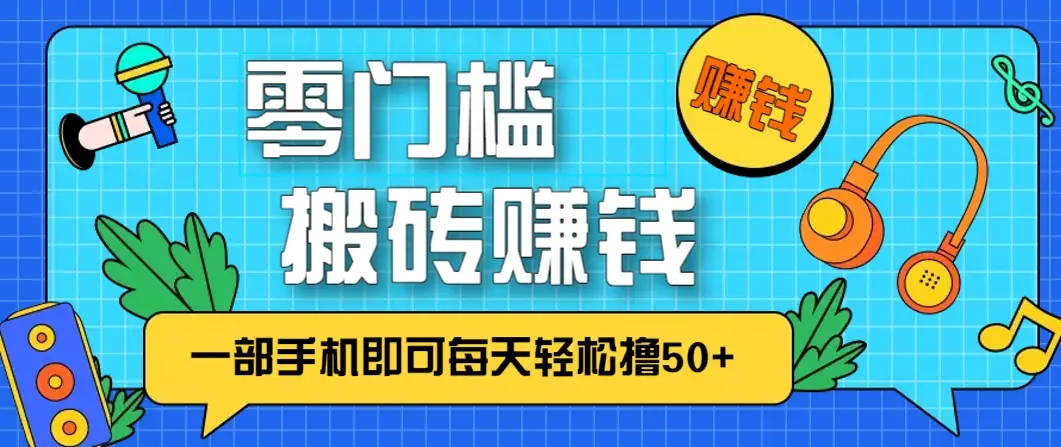 零成本零门槛，无脑搬砖赚钱项目，只需一部手机即可每天轻松撸50+