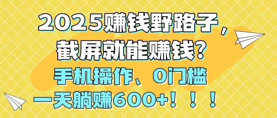 （14771期）2025赚钱野路子，截屏就能赚钱？手机操作0门槛，一天躺赚600+！！！