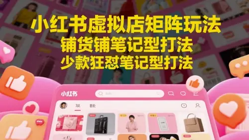 小红书虚拟店矩阵玩法，铺货铺笔记型打法，少款狂怼笔记型打法