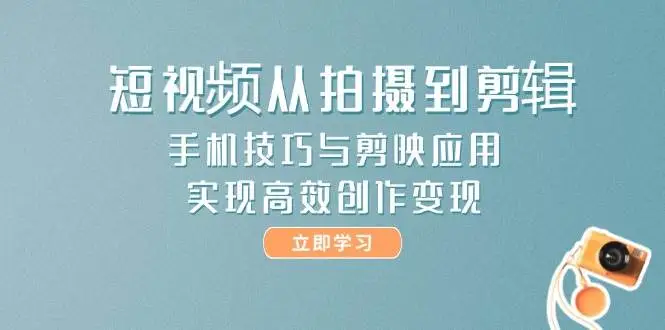 短视频从拍摄到剪辑，手机技巧与剪映应用，实现高效创作变现