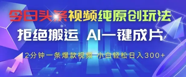 今日头条视频纯原创玩法，拒绝搬运，AI一键成片， 2分钟一条爆款视频，小白也能轻松日入3张+【揭秘】