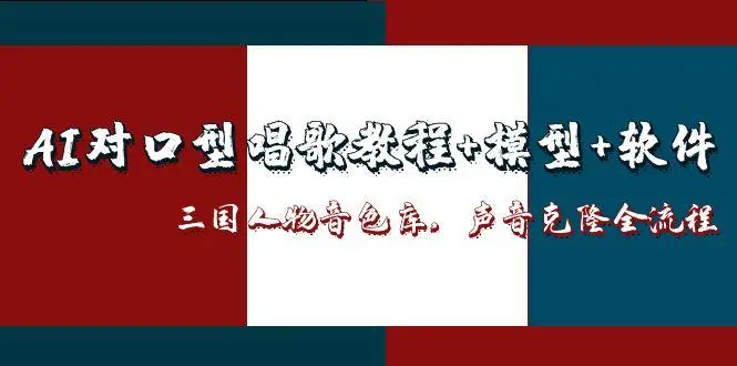 AI对口型唱歌教程+模型+软件，三国人物音色库，声音克隆全流程
