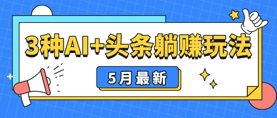 5月最新！3种AI+头条躺赚玩法：傻瓜式操作，24小时见真金