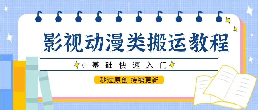 影视动漫类搬运教程，0基础快速入门，秒过原创 持续更新