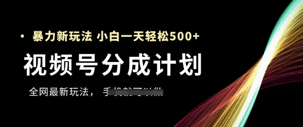 视频号分成计划，全网最暴力玩法，新手一天也能轻松5张+