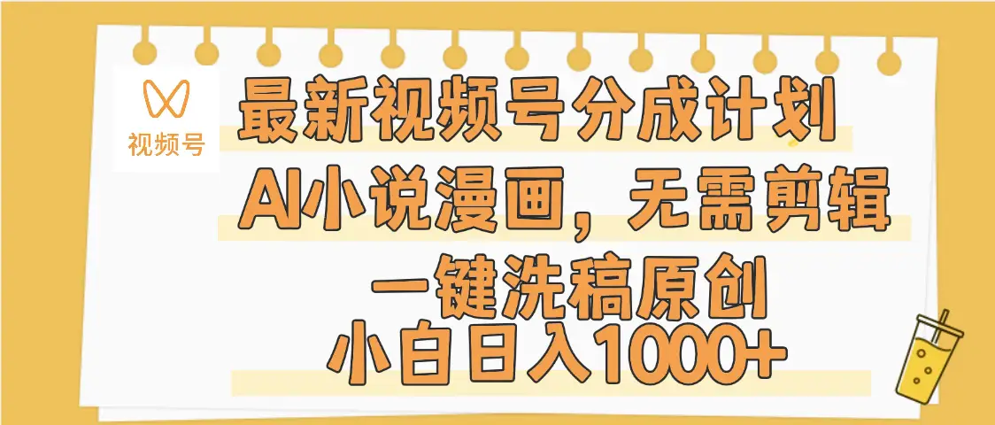 最新视频号分成计划，AI小说漫画，无需剪辑，一键洗稿原创，小白日入1000+，保姆级教程