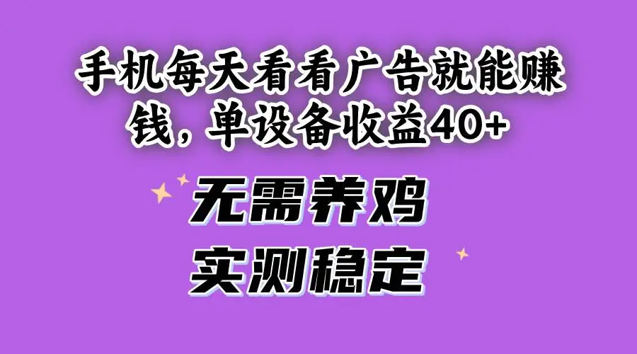 （14767期）手机每天看看广告就能赚钱，单设备收益40+ 无需养鸡，实测稳定