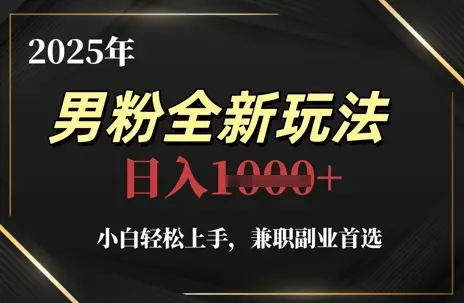 2025年男粉全新玩法，小白轻松上手，兼职副业首选，轻轻松松日入1k+