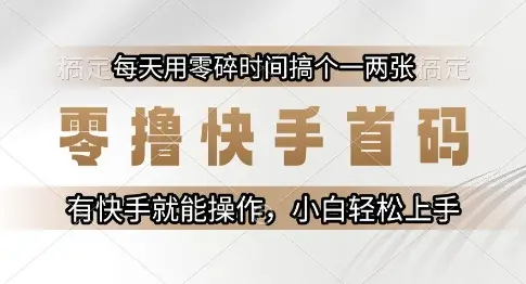 零撸快手首码，每天用零碎时间搞个一两张，有快手就能操作小白轻松上手【揭秘】