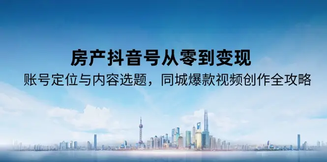房产抖音号从零到变现，账号定位与内容选题，同城爆款视频创作全攻略