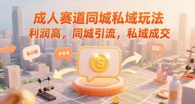 成人赛道同城私域玩法，利润高，同城引流，私域成交