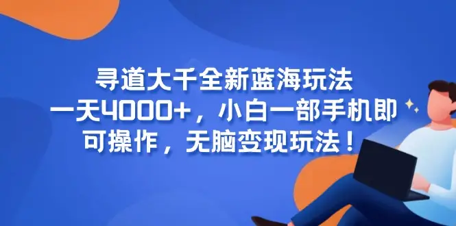 寻道大千全新蓝海玩法，一天4000+，小白一部手机即可操作，无脑变现玩法！