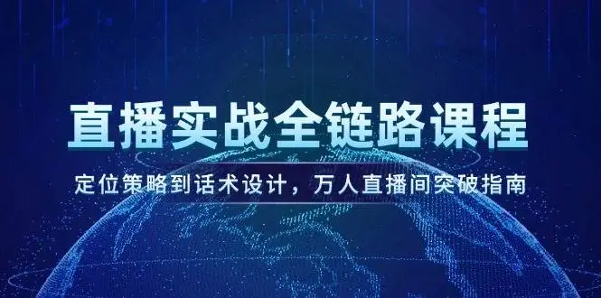 直播实战全链路课程，定位策略到话术设计，万人直播间突破指南
