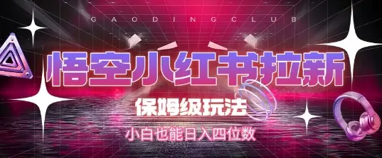 悟空小红书拉新，保姆级玩法，小白也能日入四位数