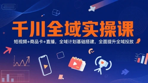 【精】千川全域实操课，短视频+商品卡+直播，全域计划基础搭建，全面提升全域投放