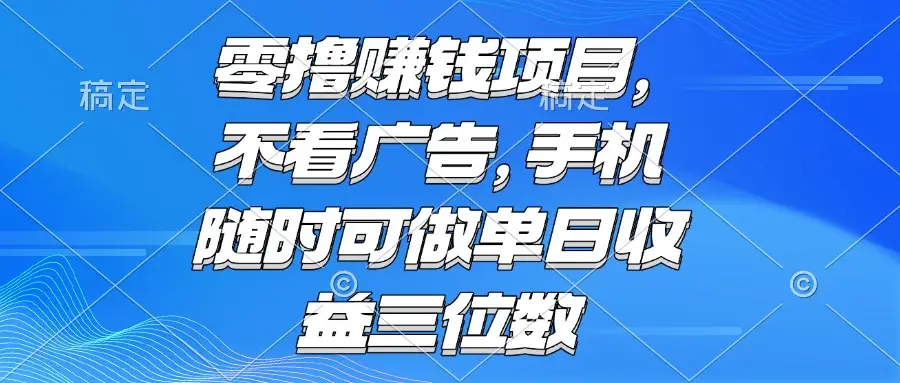 零撸赚钱项目 不看广告 手机随时可做 单日收益三位数