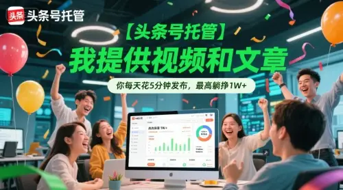【头条号托管 】我提供视频和文章，你每天花5分钟发布，最高躺挣1W+【揭秘】
