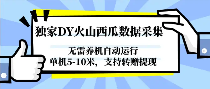 独家DY火山西瓜数据采集，无需养机自动运行，单机5-10米，支持转赠提现