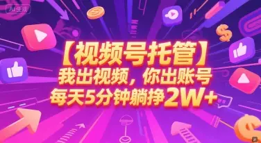 【视频号托管 】我出视频，你出账号，每天5分钟发布，最高躺挣2W+【揭秘】