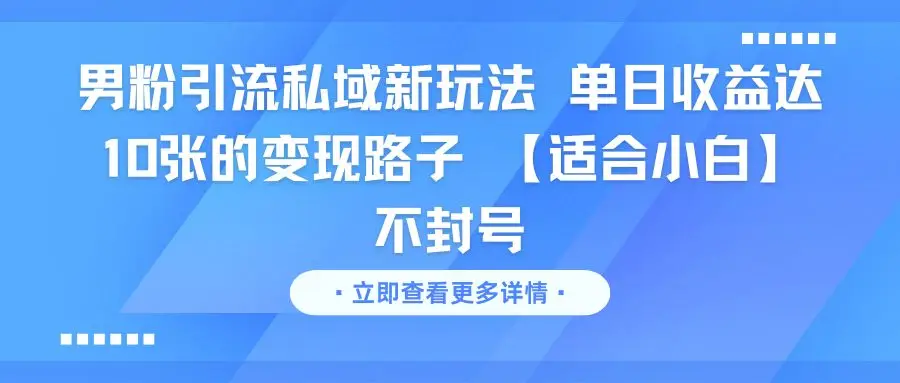 男粉引流私域新玩法 单日收益达10张的变现路子 【适合小白】不封号