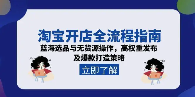 淘宝开店全流程指南，蓝海选品与无货源操作，高权重发布及爆款打造策略
