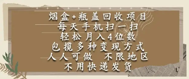 烟盒瓶盖回收项目，每天手机扫一扫，轻松月入4位数，人人可做，不限地区，不用快递【揭秘】