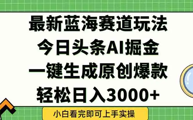 今日头条2025年最新蓝海玩法，一键生成爆款，轻松实现矩阵日入3000+