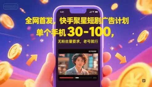 全网首发，快手聚星短剧广告计划，单个手机30-100，无粉丝量要求，老号就行