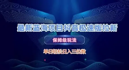 最新蓝海项目抖音极速版拉新，保姆级玩法，单日轻松日入三位数
