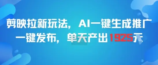 剪映拉新玩法，AI一键生成推广，一键发布，单天最高产出1925