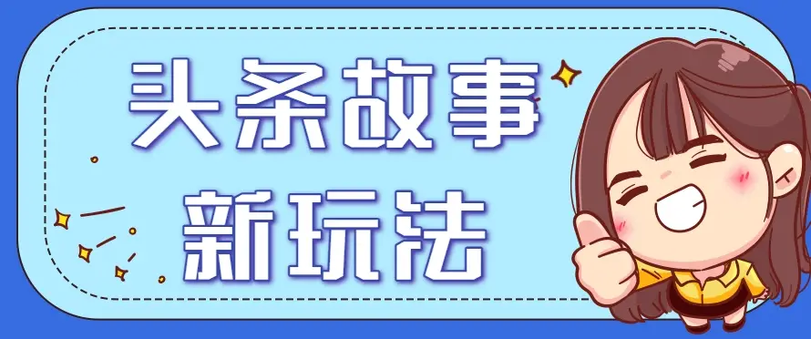 头条故事类新玩法，一天20+，保姆级完全实操教程(附指令)