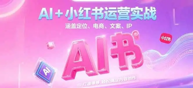 AI+小红书运营实战，涵盖定位、电商、文案、IP 打造等，轻松搞定内容创作