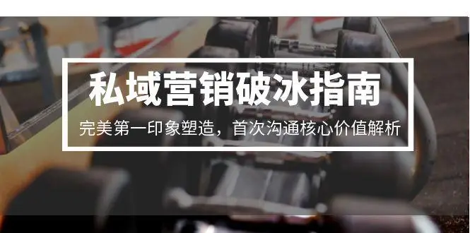 私域营销破冰指南，完美第一印象塑造，首次沟通核心价值解析