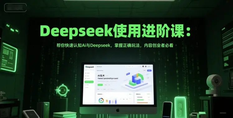 Deepseek使用进阶课：帮你快速认知Ai与Deepseek，掌握正确玩法，内容创业者必看