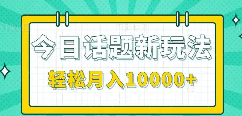 今日话题新玩法，零成本零门槛单条作品百万流量，月入10000+