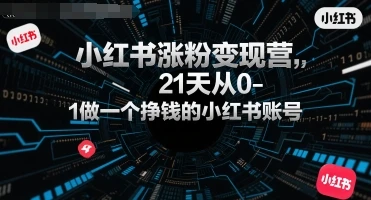 【精】小红书涨粉变现营，21天从0-1做一个挣钱的小红书账号