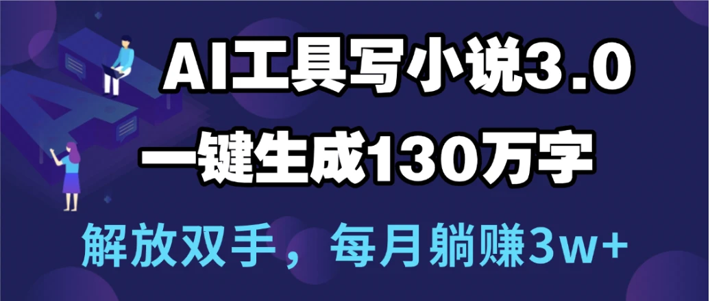 用AI工具写小说3.0，一键生成130万字，解放双手，每月躺赚3w+