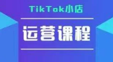 【精】TikTok小店运营实操课，TK​小店运营实操+疑难答疑