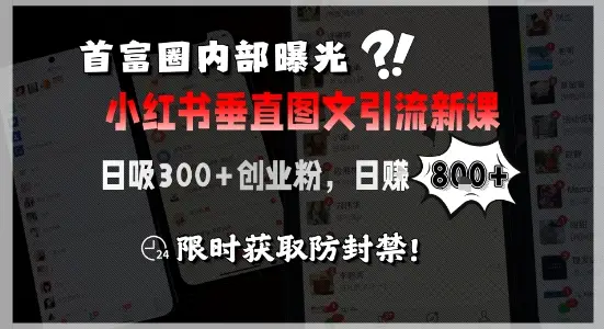 首富圈内部曝光小红书垂直图文引流新课，日吸300+创业粉，日入8张+，限时获取防封禁