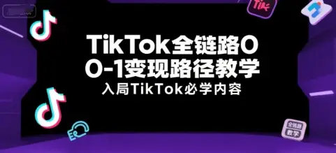 TikTok全链路0-1变现路径教学，入局TikTok必学内容