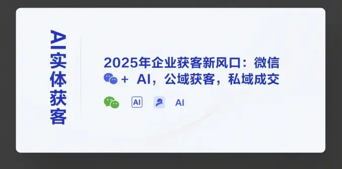 AI实体获客，2025年企业获客新风口：微信+ AI，公域获客，私域成交