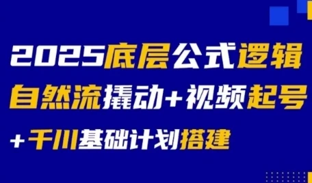 【精】2025底层公式逻辑自然流撬动+视频起号+千川基础计划搭建