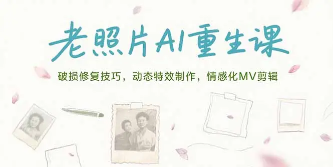 老照片AI重生课，破损修复技巧，动态特效制作，情感化MV剪辑